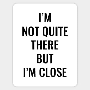 I’m Not Quite There But I’m Close (Black Text) Sticker